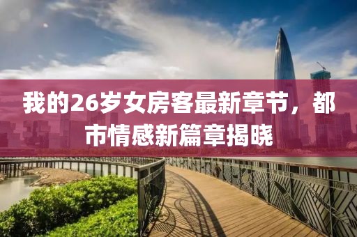 我的26歲女房客最新章節(jié)，都市情感新篇章揭曉