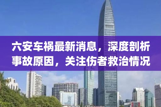 六安車禍最新消息，深度剖析事故原因，關(guān)注傷者救治情況