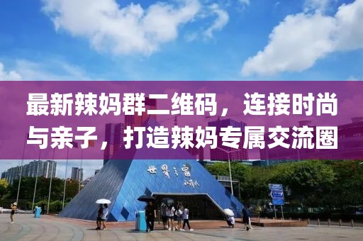 最新辣媽群二維碼，連接時尚與親子，打造辣媽專屬交流圈