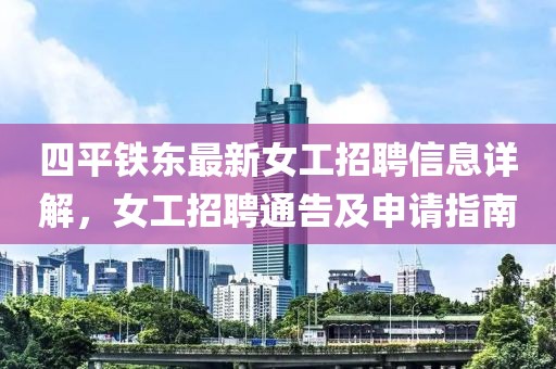 四平鐵東最新女工招聘信息詳解，女工招聘通告及申請指南