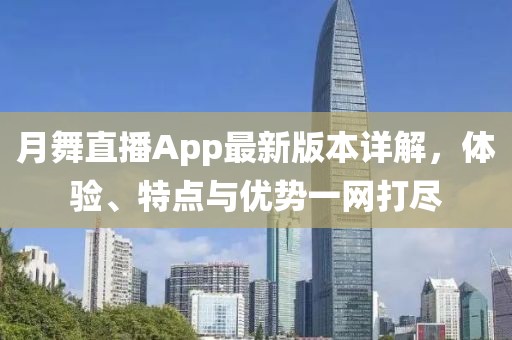 月舞直播App最新版本詳解，體驗(yàn)、特點(diǎn)與優(yōu)勢(shì)一網(wǎng)打盡