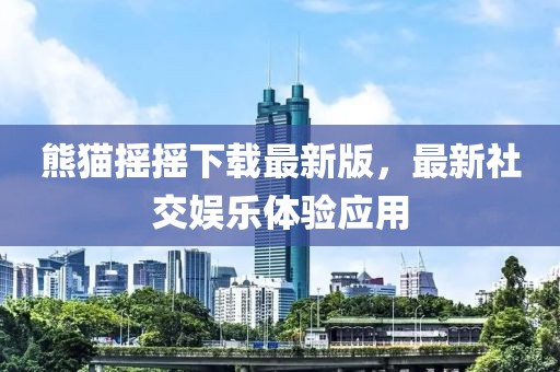 熊貓搖搖下載最新版，最新社交娛樂體驗(yàn)應(yīng)用