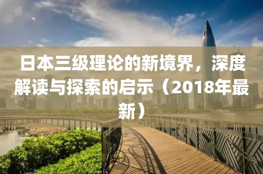 日本三級理論的新境界，深度解讀與探索的啟示（2018年最新）