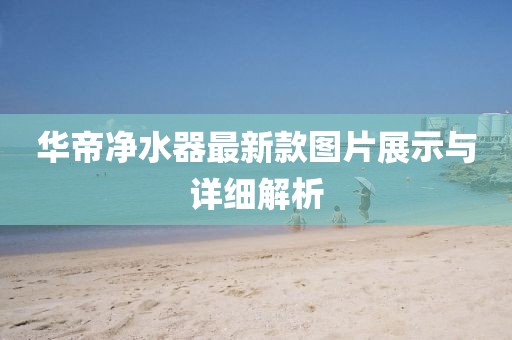 華帝凈水器最新款圖片展示與詳細(xì)解析