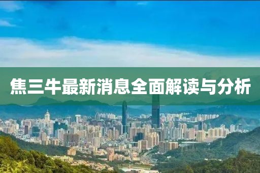 焦三牛最新消息全面解讀與分析