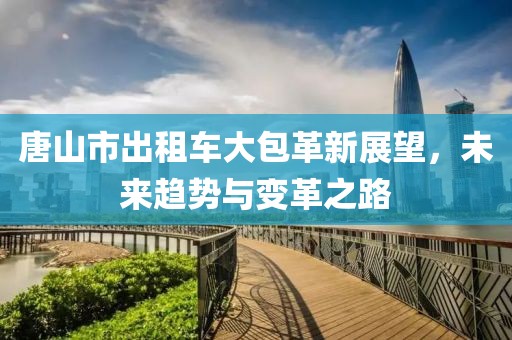 唐山市出租車大包革新展望，未來趨勢與變革之路