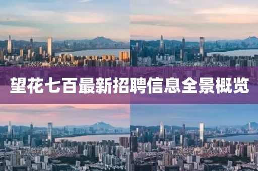 望花七百最新招聘信息全景概覽