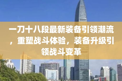一刀十八段最新裝備引領(lǐng)潮流，重塑戰(zhàn)斗體驗，裝備升級引領(lǐng)戰(zhàn)斗變革