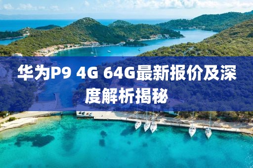 華為P9 4G 64G最新報價及深度解析揭秘