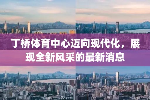 丁橋體育中心邁向現(xiàn)代化，展現(xiàn)全新風采的最新消息