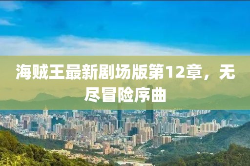 海賊王最新劇場(chǎng)版第12章，無(wú)盡冒險(xiǎn)序曲