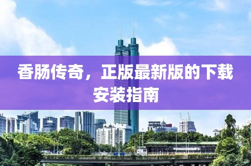 香腸傳奇，正版最新版的下載安裝指南