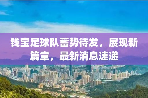 錢寶足球隊(duì)蓄勢(shì)待發(fā)，展現(xiàn)新篇章，最新消息速遞