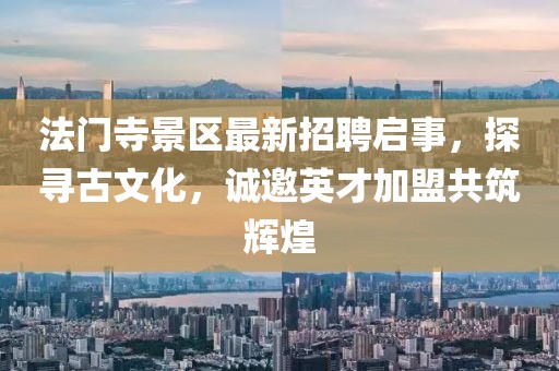 法門寺景區(qū)最新招聘啟事，探尋古文化，誠邀英才加盟共筑輝煌