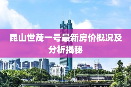 昆山世茂一號(hào)最新房價(jià)概況及分析揭秘