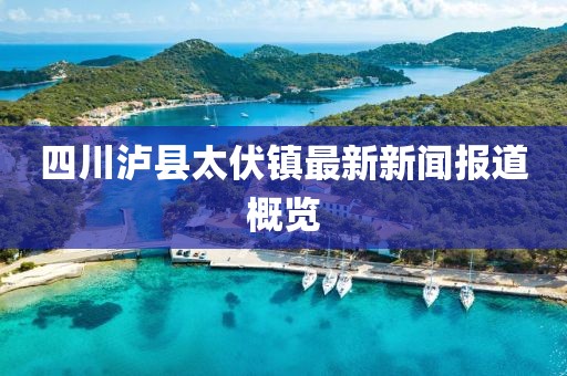 四川瀘縣太伏鎮(zhèn)最新新聞報道概覽