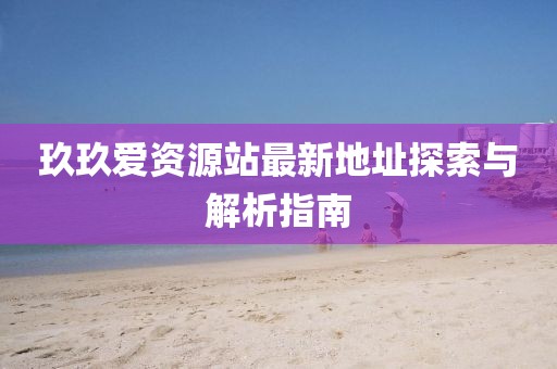 玖玖愛資源站最新地址探索與解析指南