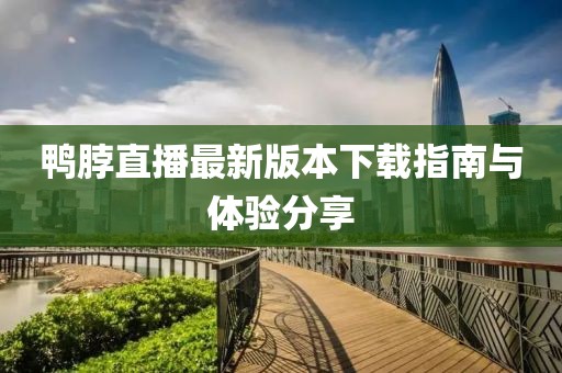 鴨脖直播最新版本下載指南與體驗(yàn)分享