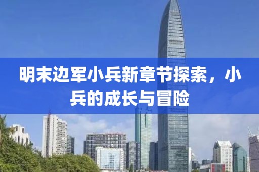 明末邊軍小兵新章節(jié)探索，小兵的成長(zhǎng)與冒險(xiǎn)