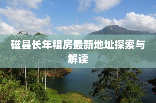 磁縣長年租房最新地址探索與解讀