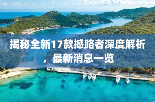 揭秘全新17款撼路者深度解析，最新消息一覽