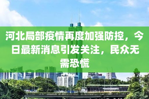 河北局部疫情再度加強防控，今日最新消息引發(fā)關(guān)注，民眾無需恐慌