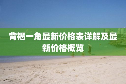 背褐一角最新價格表詳解及最新價格概覽