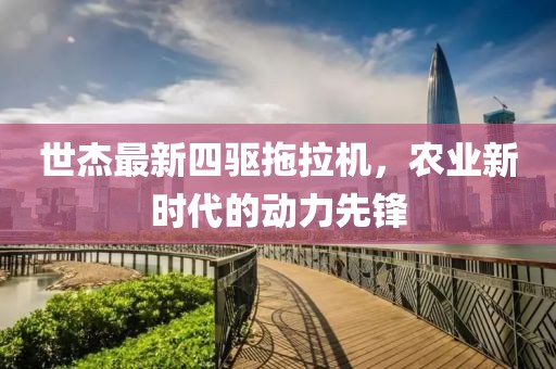 世杰最新四驅(qū)拖拉機(jī)，農(nóng)業(yè)新時(shí)代的動(dòng)力先鋒