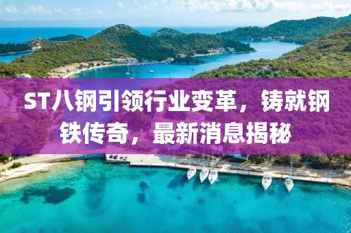 ST八鋼引領(lǐng)行業(yè)變革，鑄就鋼鐵傳奇，最新消息揭秘