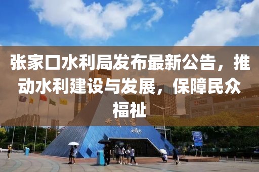 張家口水利局發(fā)布最新公告，推動(dòng)水利建設(shè)與發(fā)展，保障民眾福祉