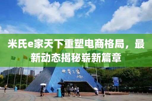 米氏e家天下重塑電商格局，最新動態(tài)揭秘嶄新篇章