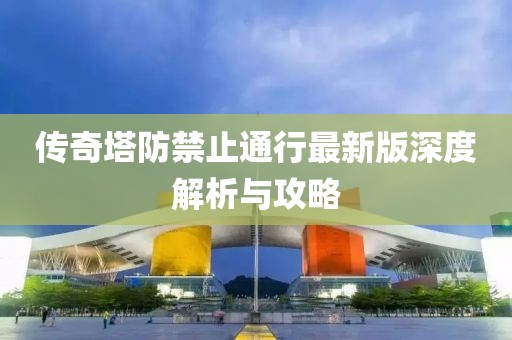 傳奇塔防禁止通行最新版深度解析與攻略