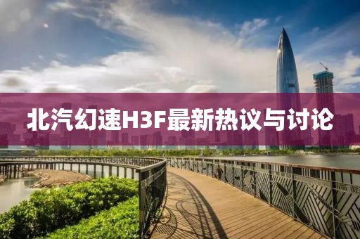 北汽幻速H3F最新熱議與討論