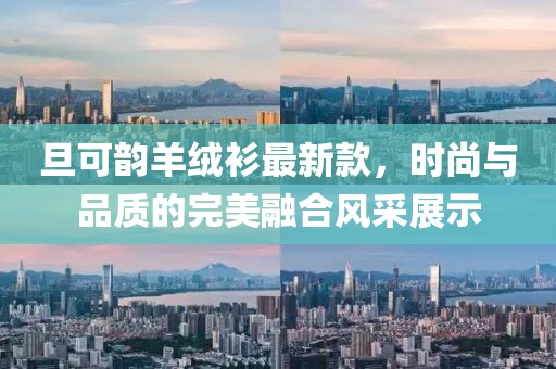 旦可韻羊絨衫最新款，時(shí)尚與品質(zhì)的完美融合風(fēng)采展示