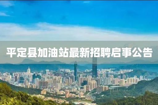 平定縣加油站最新招聘啟事公告
