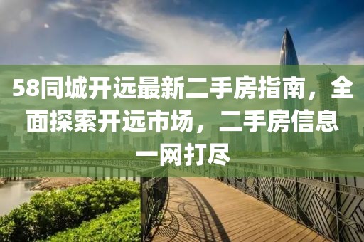 58同城開遠最新二手房指南，全面探索開遠市場，二手房信息一網(wǎng)打盡