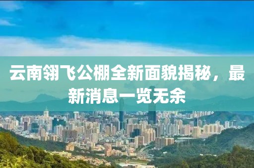 云南翎飛公棚全新面貌揭秘，最新消息一覽無(wú)余