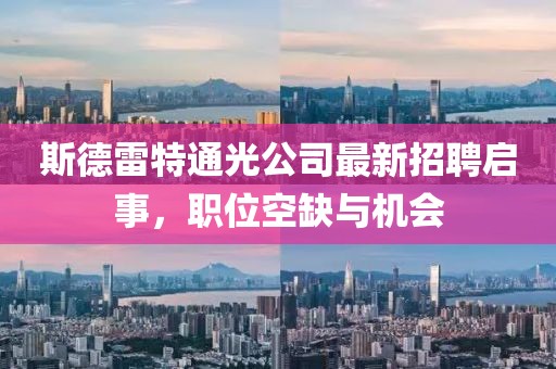 斯德雷特通光公司最新招聘啟事，職位空缺與機(jī)會(huì)