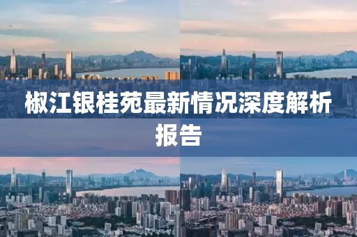 椒江銀桂苑最新情況深度解析報告