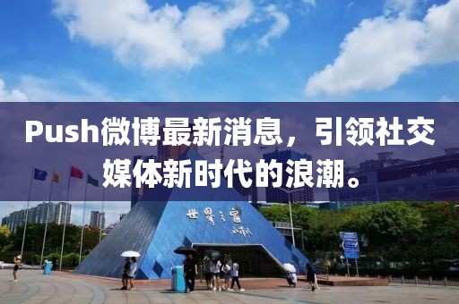 Push微博最新消息，引領(lǐng)社交媒體新時代的浪潮。