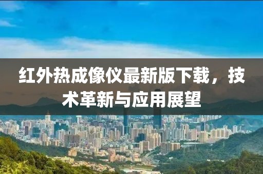 紅外熱成像儀最新版下載，技術(shù)革新與應(yīng)用展望