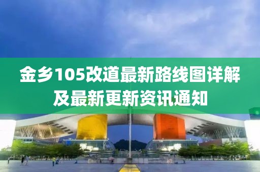 金鄉(xiāng)105改道最新路線(xiàn)圖詳解及最新更新資訊通知