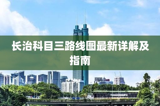長治科目三路線圖最新詳解及指南