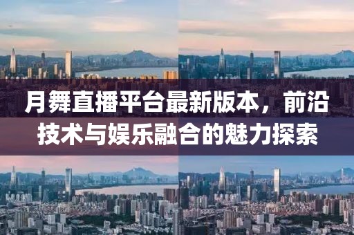 月舞直播平臺最新版本，前沿技術(shù)與娛樂融合的魅力探索