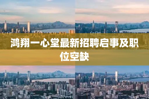 鴻翔一心堂最新招聘啟事及職位空缺