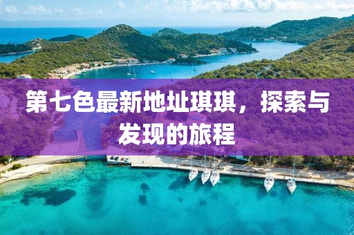 第七色最新地址琪琪，探索與發(fā)現(xiàn)的旅程