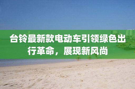臺鈴最新款電動車引領(lǐng)綠色出行革命，展現(xiàn)新風尚