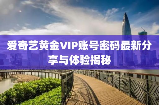 愛奇藝黃金VIP賬號(hào)密碼最新分享與體驗(yàn)揭秘