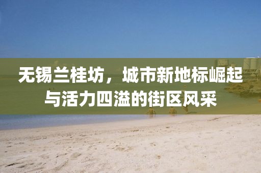 無(wú)錫蘭桂坊，城市新地標(biāo)崛起與活力四溢的街區(qū)風(fēng)采