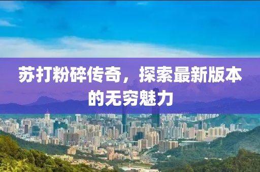 蘇打粉碎傳奇，探索最新版本的無窮魅力